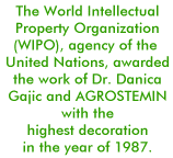 The World Intellectual Property Organization (WIPO), agency of the United Nations, awarded the work of Dr. Danica Gajic and AGROSTEMIN with the highest decoration in the year of 1987.